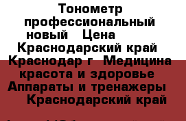 Тонометр профессиональный новый › Цена ­ 850 - Краснодарский край, Краснодар г. Медицина, красота и здоровье » Аппараты и тренажеры   . Краснодарский край